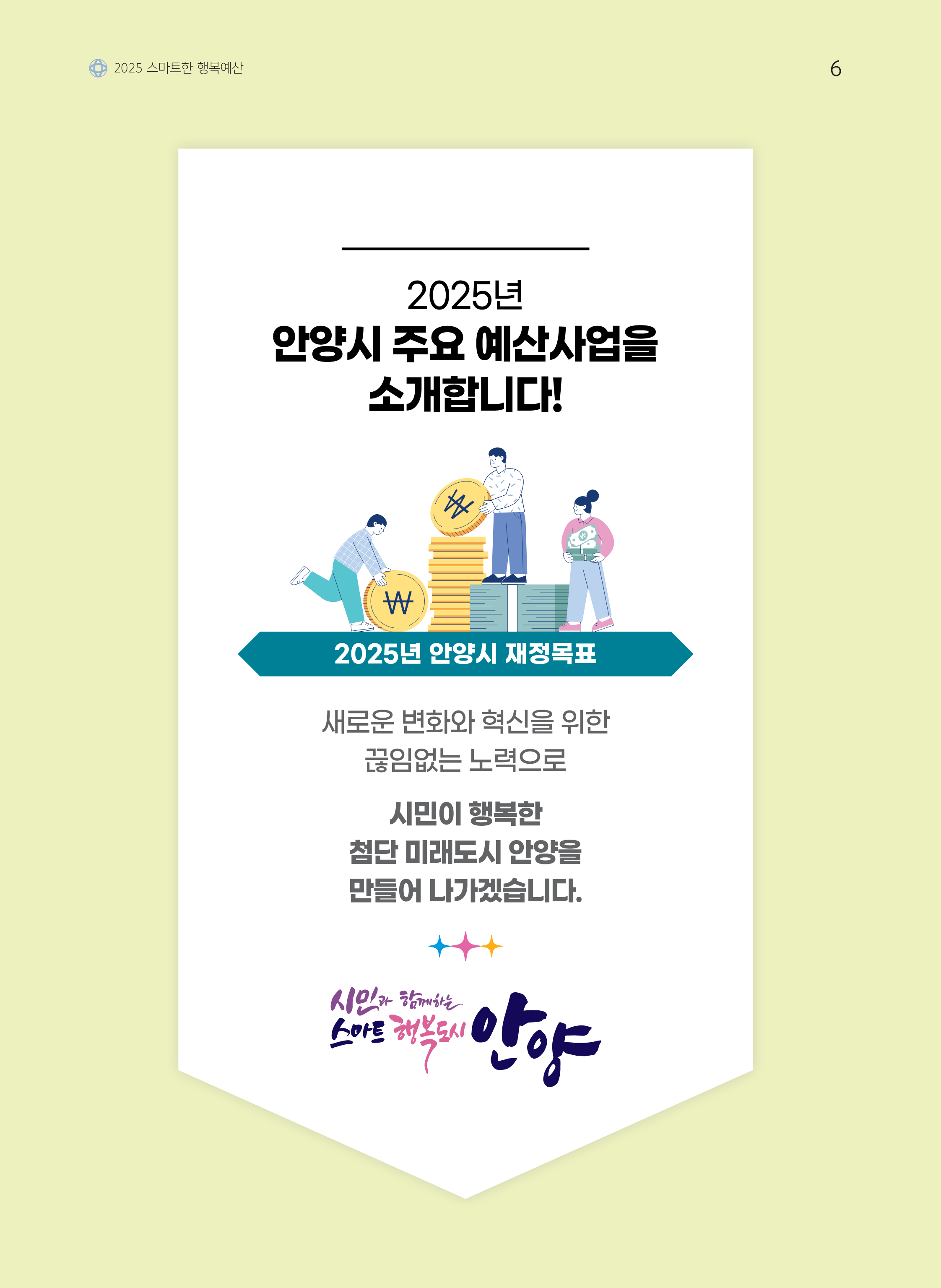 2025 스마트한 행복예산 / 2025년 안양시 주요 예산사업을 소개합니다! / 2025년 안양시 재정목표 / 새로운 변화와 혁신을 위한 끊임없는 노력으로 시민이 행복한 첨단 미래도시 안양을 만들어 나가겠습니다. / 시민과 함께하는 스마트 행복도시 안양