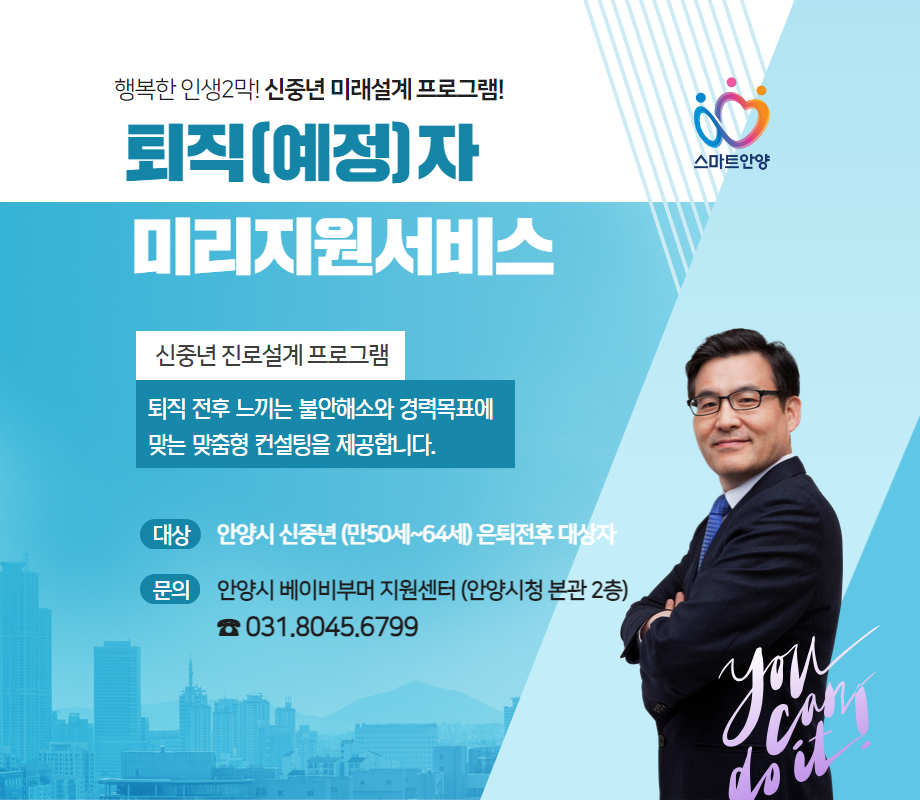 퇴직(예정)자 미리지원서비스 퇴직(예정)자 미리지원 서비스
대상: 안양시 신중년(만50세~64세) 은퇴전후 대상자
문의 : 안양시 베이비부머지원센터(안양시청 본관 2층)
☎031-8045-6799