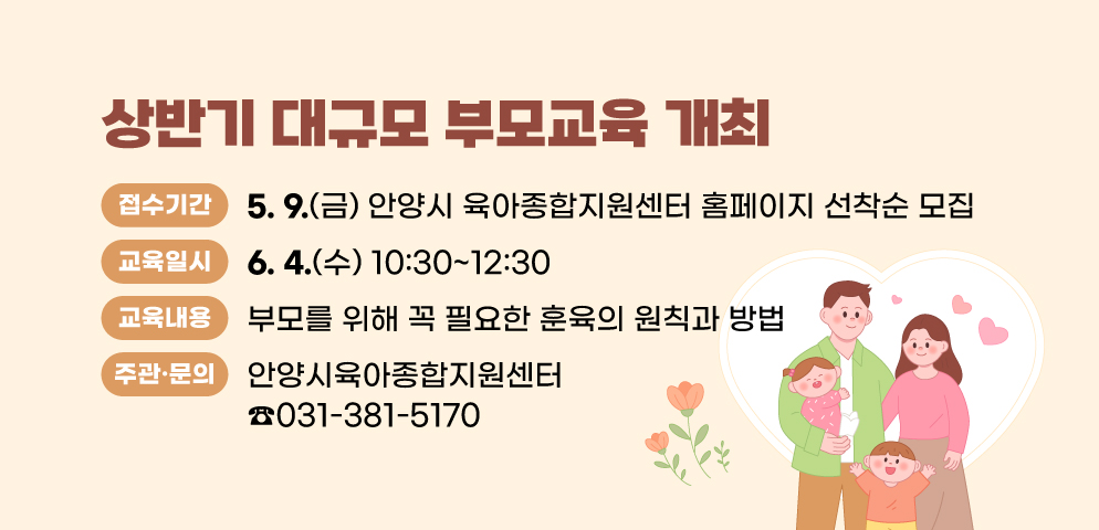 「2025년 상반기 대규모 부모교육」 개최
○일시: 2025. 6. 4. (수) 10:30~12:30
○접수: 2025. 5. 9. (금) 안양시 육아종합지원센터 홈페이지 선착순 모집
○내용: 부모를 위해 꼭 필요한 훈육의 원칙과 방법
○주관·문의: 안양시육아종합지원센터(☎031-381-5170)