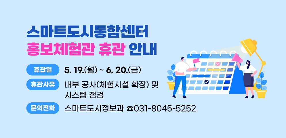 스마트도시통합센터 홍보체험관 휴관 안내
○ 휴 관 일: 2025. 5. 19.(월) ~ 6. 20.(금)
○ 휴관사유: 내부 공사(체험시설 확장) 및 시스템 점검
○ 문    의: 스마트도시정보과 031-8045-5252