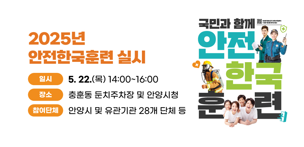 2025년 안전한국훈련 실시
○ (일시/장소) 2025.5.22.(목) 14:00~16:00 / 충훈동 둔치주차장 및 안양시청
○ (참여단체) 안양시 및 유관기관 28개 단체 등