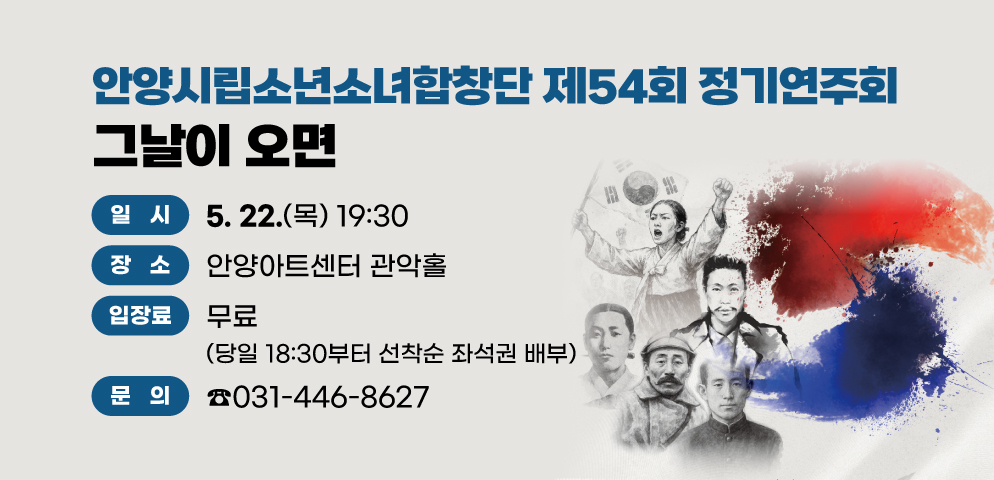 안양시립소년소녀합창단 제54회 정기연주회 <그날이오면>
2025.5.22.(목) 19:30 안양아트센터 관악홀
무료(당일 16:30부터 선착순 좌석권 배부)
문의 031-446-8627