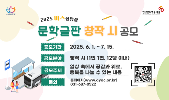 2025년 버스정류장 문학글판 창작 시 공모
2025. 6. 1.(일) ~ 7. 15(화)
일상 속에서 공감과 위로, 행복을 나눌 수 있는 내용의 창작 시(1인 1편, 12행 이내)