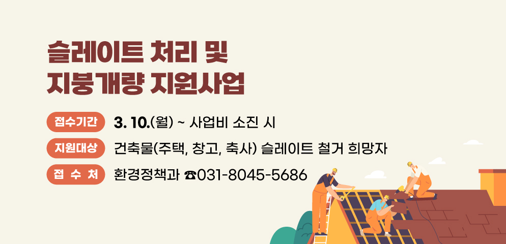 슬레이트 처리 및 지붕개량 지원사업
○지원대상 : 건축물(주택, 창고, 축사) 슬레이트 철거 희망자
○접수기간 : 2025. 3. 10. ~ 사업비 소진 시
○접수처 : 031-8045-5686(환경정책과)