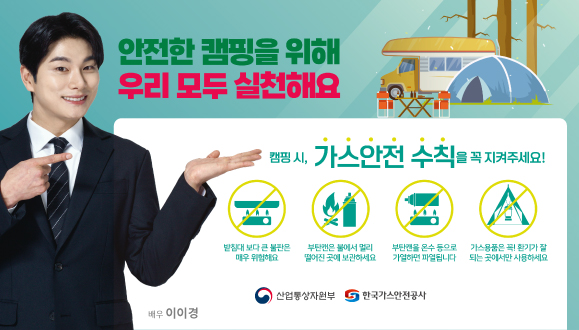 [한국가스안전공사] 캠핑 시, 가스안전 수칙을 꼭 지켜주세요!

- 받침대 보다 큰 불판은 매우 위험해요
- 부탄캔은 불에서 멀리 떨어진 곳에 보관하세요
- 부탄캔을 온수 등으로 가열하면 파열됩니다
- 가스용품은 꼭! 환기가 잘 되는 곳에서만 사용하세요