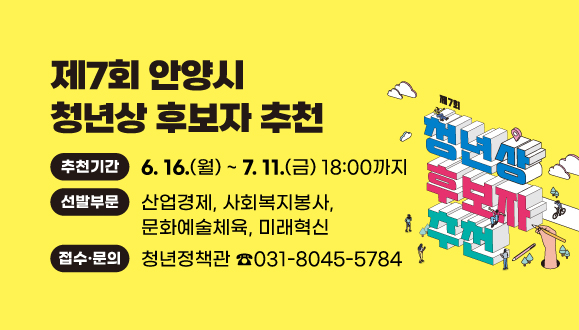제7회 안양시 청년상 후보자 추천
○추천기간 : 6. 16.(월) ~ 7. 11.(금) 18:00까지
○선발부문 : 산업경제, 사회복지봉사, 문화예술체육, 미래혁신
○접수·문의 : 안양시 청년정책관 (☎ 031-8045-5784)