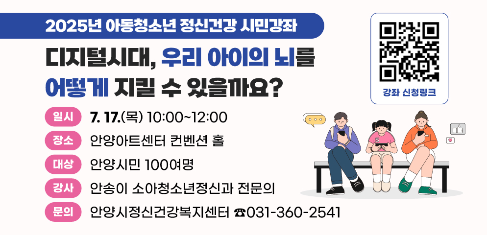 디지털시대, 우리 아이의 뇌를 어떻게 지킬 수 있을까요?
○일시: 2025. 7. 17.(목) 10:00 ~ 12:00
○장소: 안양아트센터 컨벤션 홀
○대상: 안양시민 100여명
○문의: 안양시정신건강복지센터 ☎ 031-360-2541
