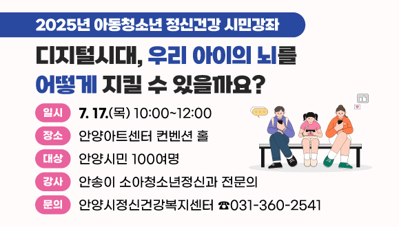 디지털시대, 우리 아이의 뇌를 어떻게 지킬 수 있을까요?
○일시: 2025. 7. 17.(목) 10:00 ~ 12:00
○장소: 안양아트센터 컨벤션 홀
○대상: 안양시민 100여명
○문의: 안양시정신건강복지센터 ☎ 031-360-2541