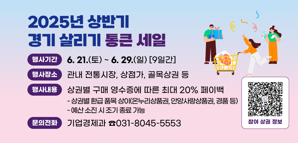 2025년 상반기 경기 살리기 통큰 세일
○ 행사기간: 6. 21.(토) ~ 6. 29.(일) <9일간>
○ 행사장소: 관내 전통시장, 상점가, 골목상권 등 
○ 행사내용: 상권별 구매 영수증에 따른 최대 20% 페이백
○ 문    의: 기업경제과(031-8045-5553)