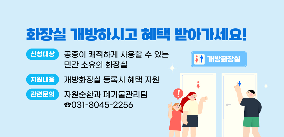 화장실 개방하시고 혜택 받아가세요!
○신청대상 : 공중이 쾌적하게 사용할 수 있는 민간 소유의 화장실
○개방화장실 등록시 혜택 지원 
○관련문의 : 안양시 자원순환과 폐기물관리팀(031-8045-2256)