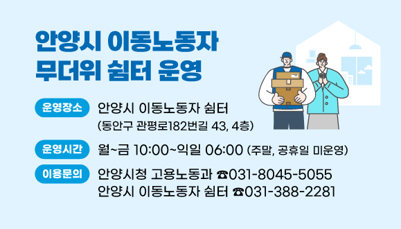 안양시 이동노동자 무더위 쉼터 운영
○장소: 안양시 이동노동자 쉼터 (동안구 관평로182번길 43, 4층)
○운영시간: 월~금 10:00~익일 06:00 (주말, 공휴일 미운영)
○내용: 대리운전 기사, 택배기사 등 이동노동자를 대상으로 여름철 무더위로부터 휴식 및 건강권 보호를 위한 무더위 쉼터 운영
○이용문의: 안양시청 고용노동과 ☎031-8045-5055, 안양시 이동노동자 쉼터 ☎031-388-2281