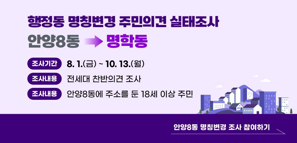 안양8동 → 명학동 행정동 명칭변경 주민의견 실태조사
○ 조사기간: 2025. 8. 1.(금) ~ 10. 13.(월)
○ 조사내용: 전세대 찬반의견 조사