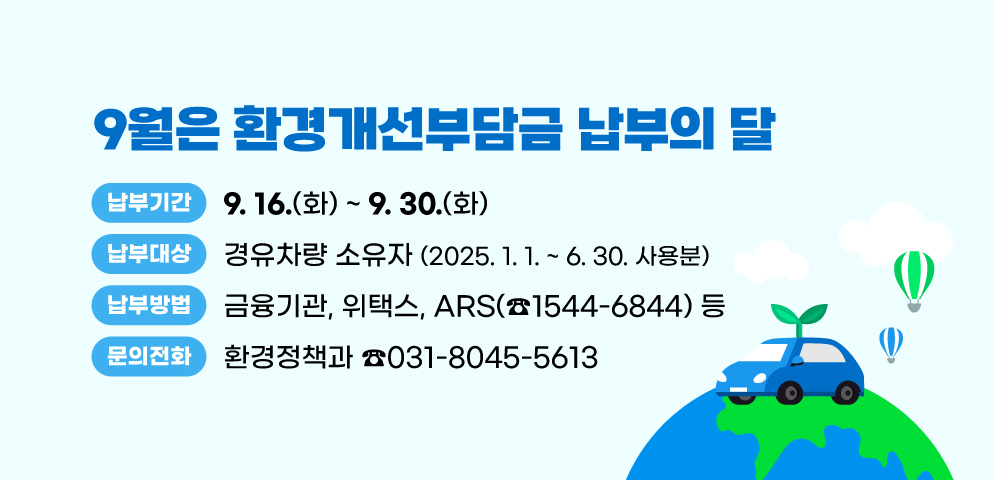 9월은 환경개선부담금 납부의 달
○대상: 경유차량 소유자(2025. 1. 1. ~ 6. 30. 사용분)
○납부기간: 2025. 9. 16. ~ 9. 30.
○납부방법: 금융기관, 위택스, ARS(☎1544-6844) 등
○문의: 안양시청 환경정책과 ☎031-8045-5613
