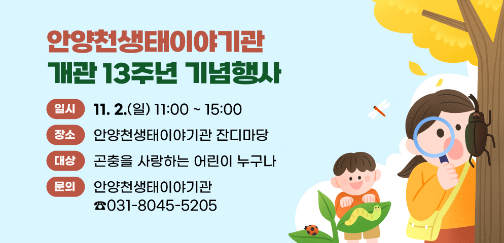 안양천생태이야기관 개관 13주년 기념행사
○일시: 11. 02. (일) 오전 11시~오후 3시
○장소: 안양천생태이야기관 잔디마당
○문의: 안양천생태이야기관 ☏031-8045-5205