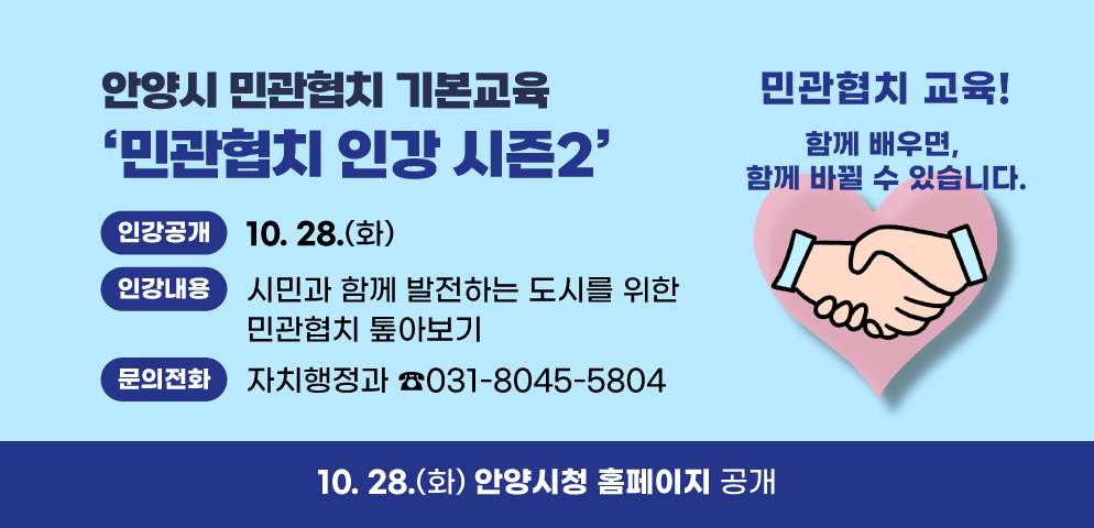 안양시 민관협치 기본교육 ‘민관협치 인강 시즌2’
○인강공개: 10. 28(금)
○인강내용: 시민과 함께 발전하는 도시를 위한 민관협치 톺아보기
○문의: 자치행정과 소통협치팀(☏031-8045-5804)