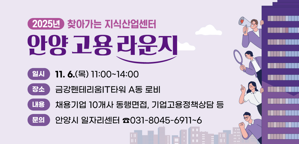 2025 찾아가는 지식산업센터 「안양고용라운지」
○일시: 2025. 11. 6.(목) 11:00~14:00
○장소: 금강펜테리움IT타워 A동 로비
○채용기업 10개사 동행면접, 기업고용정책상담 등
○문의 : 안양시 일자리센터 031-8045-6911~6