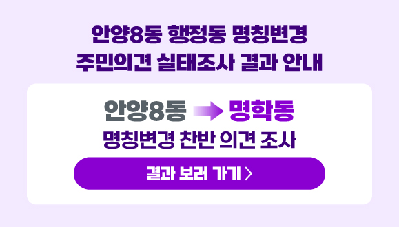 안양8동 행정동 명칭변경 주민의견 실태조사 결과 안내
○ 안양8동 → 명학동 명칭변경 찬반 의견 조사