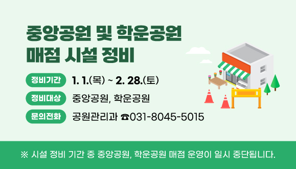 중앙공원 및 학운공원 매점 시설 정비
○정비기간 : 2026. 1. 1.(목) ~ 2026. 2. 28.(토)
○정비대상 : 중앙공원, 학운공원
※ 시설 정비 기간 중 중앙공원, 학운공원 매점 운영이 일시 중단됩니다.
○문의전화 : 031-8045-5015
