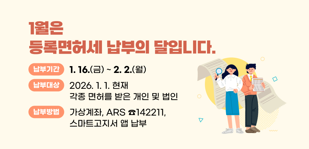 1월은 등록면허세 납부의 달입니다.
○기간: 1. 16. ~ 2. 2.
○대상: 2026.1.1. 현재 각종 면허를 받은 개인 및 법인
○방법: 가상계좌, ARS ☎142211, 스마트고지서 앱 납부