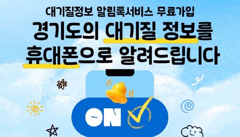 대기질정보 알림톡서비스 무료가입
○ 참여내용 : 대기 예,경보 알림 서비스 무료가입
○ 신청방법 : 인터넷(https://airsms.gg.go.kr/service/form.asp)                     가입
○ 문   의 : 경기도보건환경연구원 기후대기연구부
             (☎031-8008-9855)