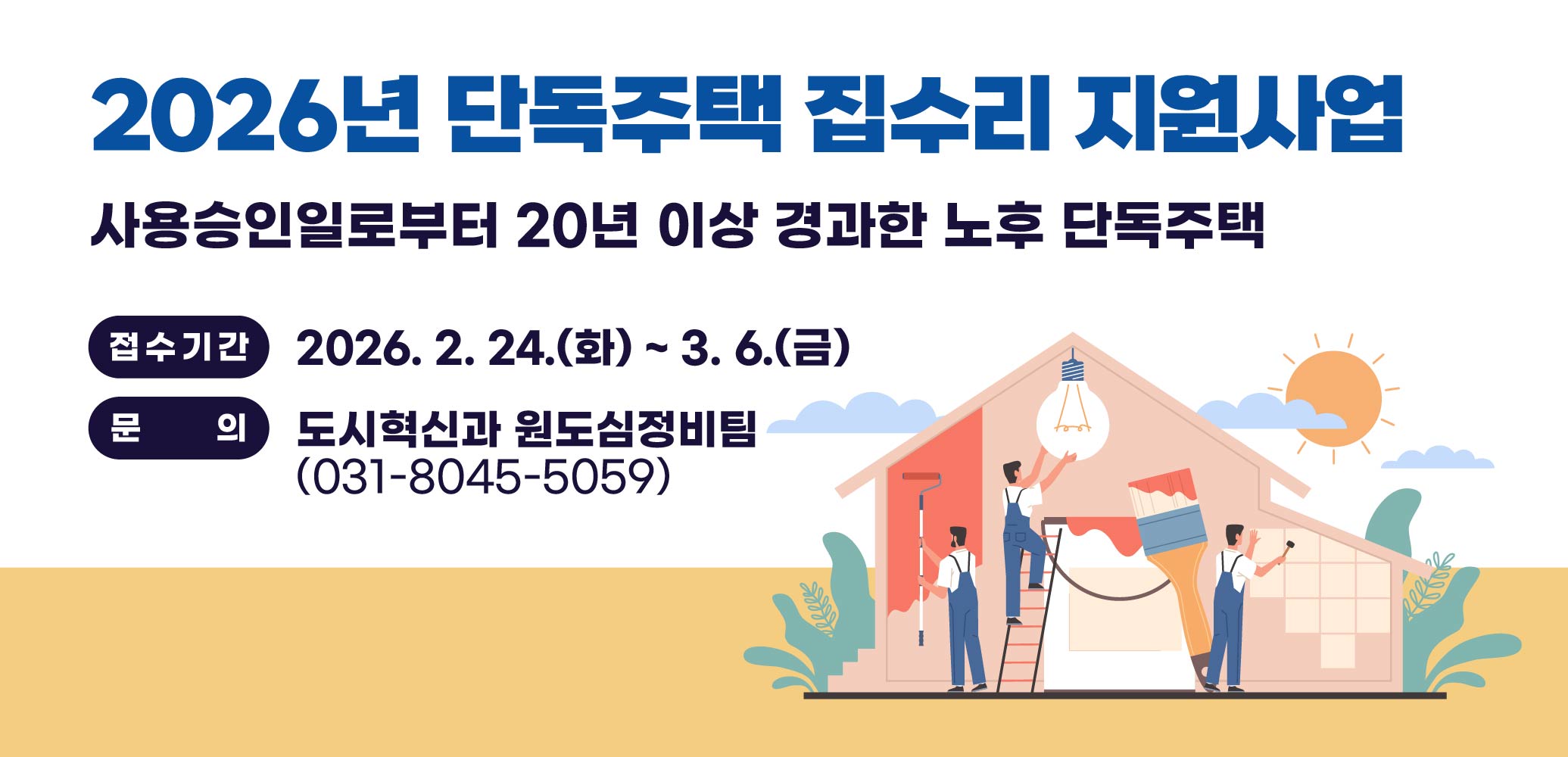2026년 단독주택 집수리 지원사업 모집
사용승인일로부터 20년 이상 경과한 노후 단독주택
접수기간 : 2026. 2. 24.(화) ~ 3. 6.(금)
도시혁신과 원도심정비팀(031-8045-5059)
